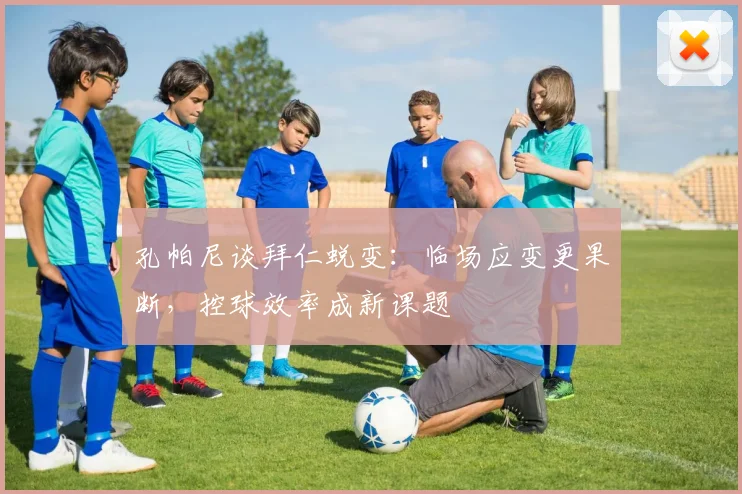 孔帕尼谈拜仁蜕变：临场应变更果断，控球效率成新课题 - 爱游戏