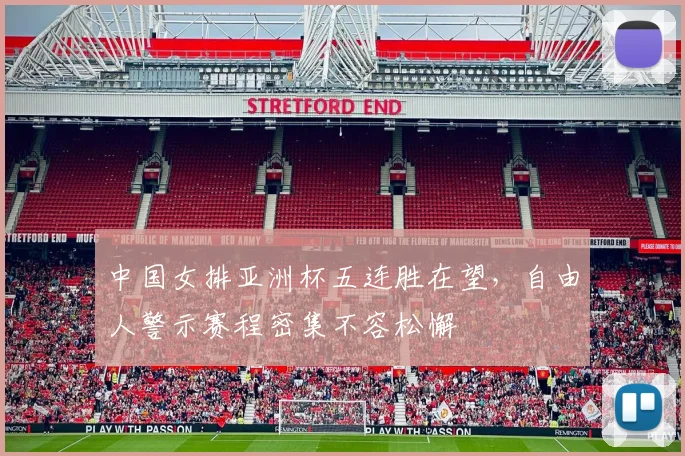 中国女排亚洲杯五连胜在望，自由人警示赛程密集不容松懈