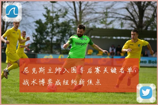 尼克斯主帅入围季后赛关键名单，战术博弈成纽约新焦点 - 爱游戏
