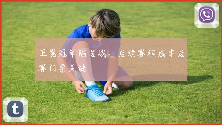 卫冕冠军陷苦战，后续赛程成季后赛门票关键
