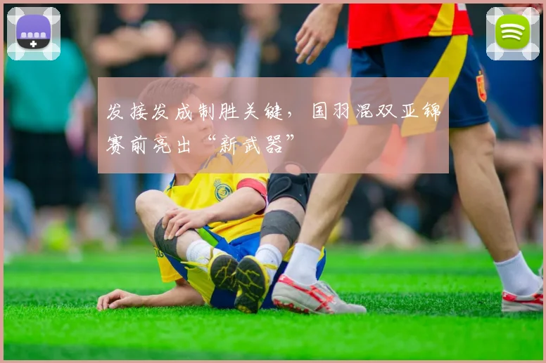 发接发成制胜关键，国羽混双亚锦赛前亮出“新武器”