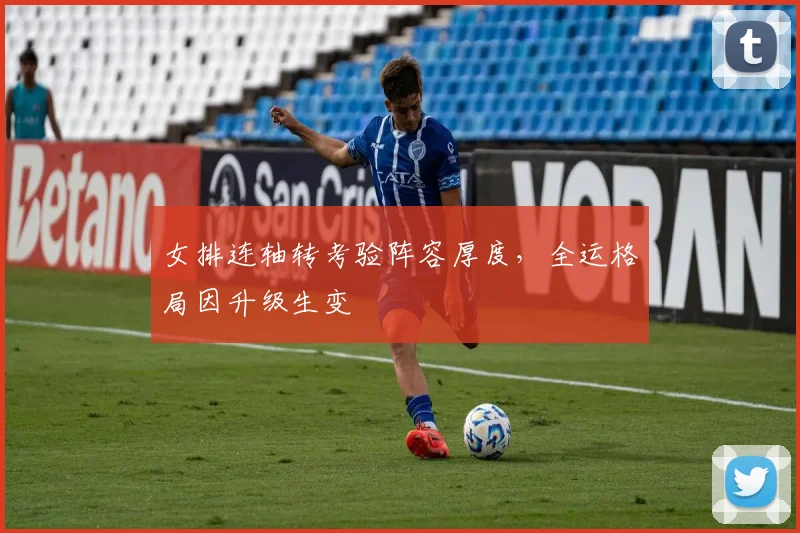 女排连轴转考验阵容厚度，全运格局因升级生变 - 爱游戏