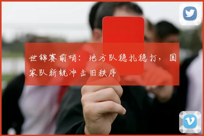 世锦赛前哨：地方队稳扎稳打，国家队新锐冲击旧秩序