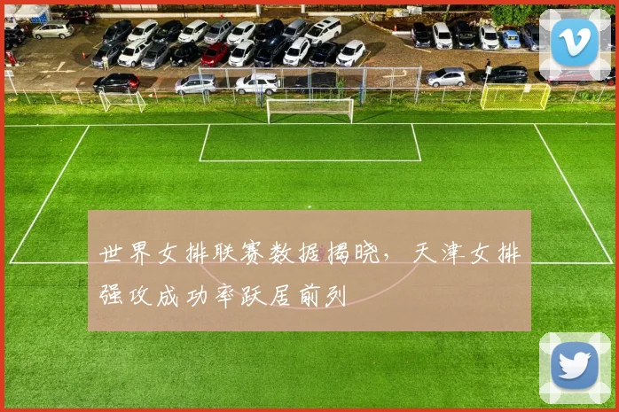 世界女排联赛数据揭晓，天津女排强攻成功率跃居前列