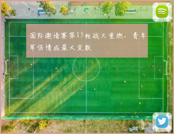 国际邀请赛第15轮战火重燃，青年军伤情成最大变数 - 爱游戏